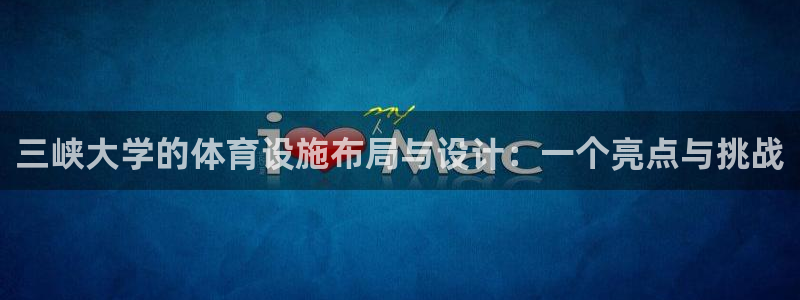 意昂体育4平台注册流程图：三峡大学的体育设施布局与设