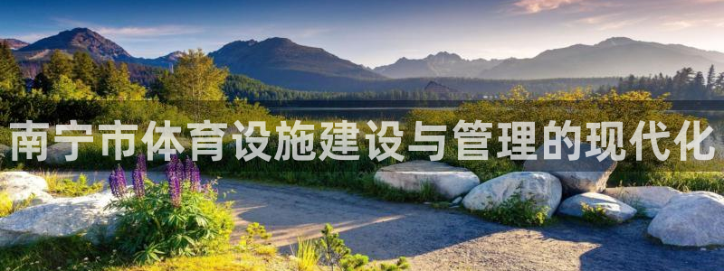 意昂4娱乐：南宁市体育设施建设与管理的现代化