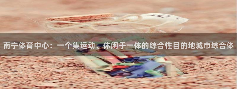 意昂4娱乐网站：南宁体育中心：一个集运动、休闲于一体