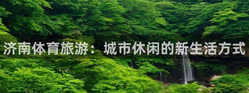 意昂4娱乐平台：济南体育旅游：城市休闲的新生活方式