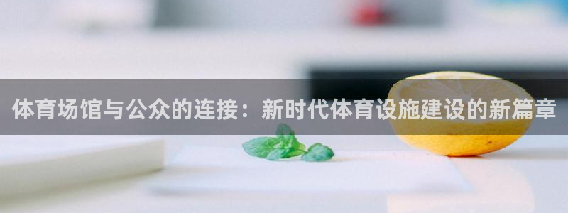 意昂体育4招商电话是多少：体育场馆与公众的连接：新时代体育设