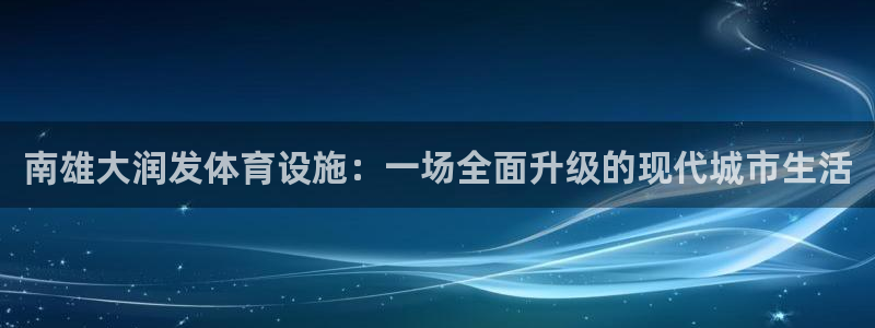 意昂4代理：南雄大润发体育设施：一场全面升级的现代城市生活 