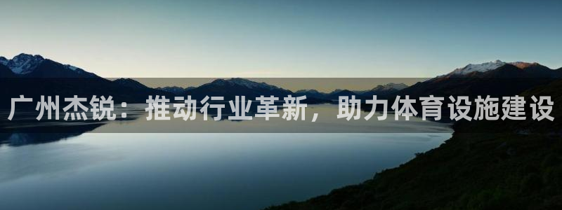 意昂体育4平台注册要钱吗是真的吗：广州杰锐：推动行业