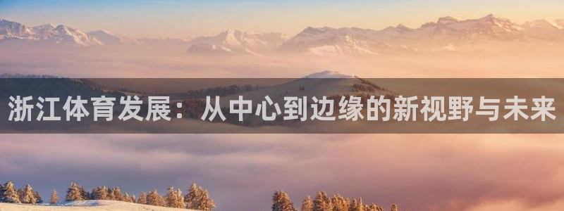 意昂4娱乐：浙江体育发展：从中心到边缘的新视野与未来 