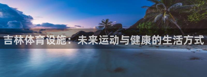 注册意昂4：吉林体育设施：未来运动与健康的生活方式