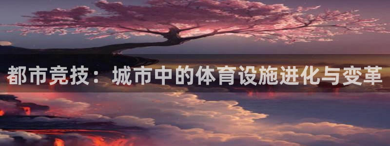 意昂体育4招商电话号码查询：都市竞技：城市中的体育设
