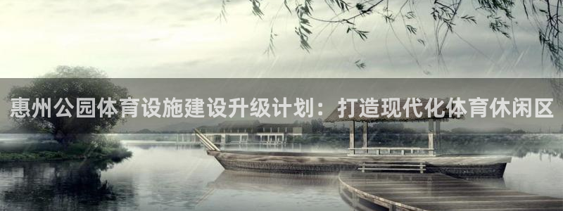 意昂体育4招商电话是多少：惠州公园体育设施建设升级计