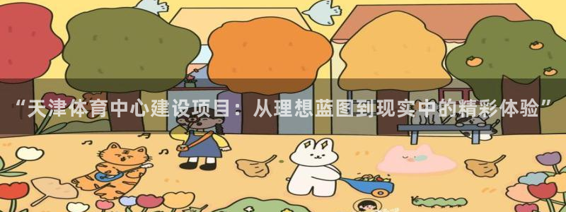 意昂体育4平台注册流程图：“天津体育中心建设项目：从