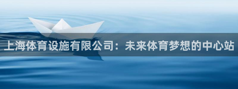 意昂4集团官网首页网址：上海体育设施有限公司：未来体育梦想的