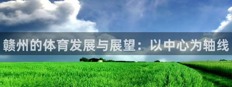 意昂体育4娱乐：赣州的体育发展与展望：以中心为轴线