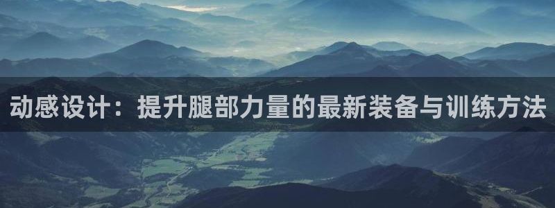意昂体育4平台APP：动感设计：提升腿部力量的最新装备与训练
