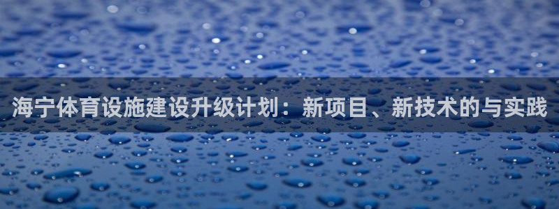意昂4娱乐40996：海宁体育设施建设升级计划：新项目、新技