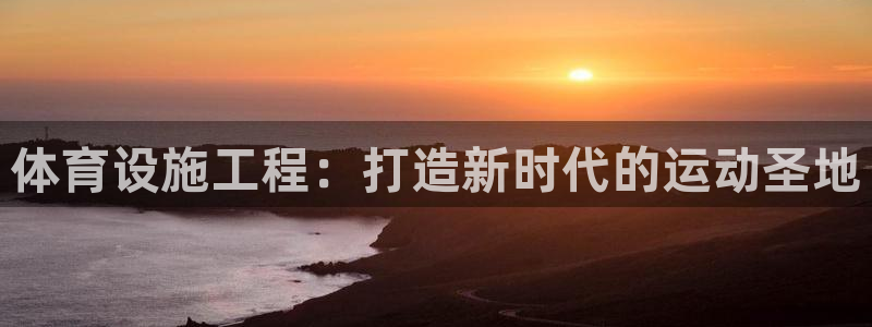 意昂4五金厂：体育设施工程：打造新时代的运动圣地