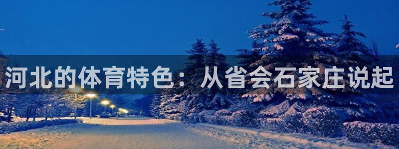 意昂体育4招商电话地址：河北的体育特色：从省会石家庄说起 