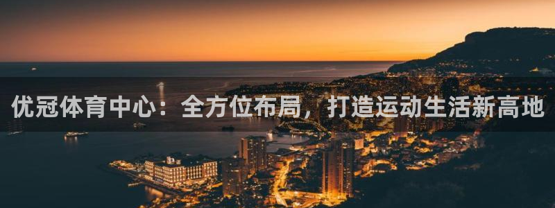 意昂4集团：优冠体育中心：全方位布局，打造运动生活新高地