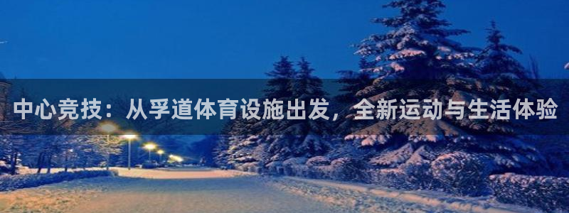 意昂4集团官网网址：中心竞技：从孚道体育设施出发，全
