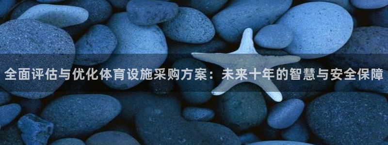 意昂4官网：全面评估与优化体育设施采购方案：未来十年