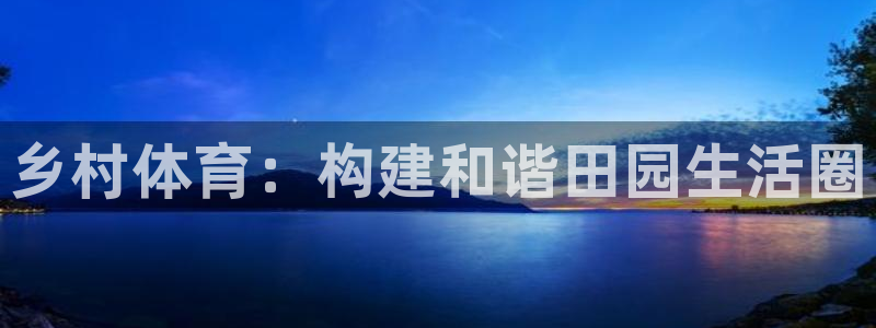 意昂体育4平台假的吗是真的吗：乡村体育：构建和谐田园