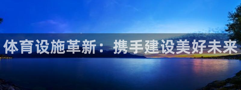 意昂体育4平台假的吗是真的吗吗：体育设施革新：携手建