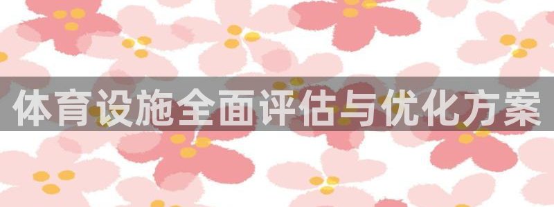 意昂体育4联系电话：体育设施全面评估与优化方案