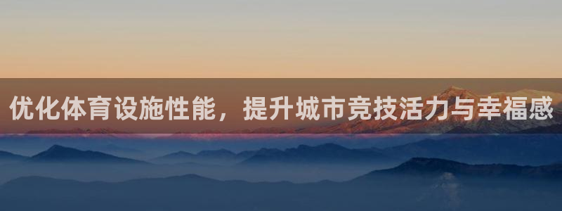 意昂平台体育：优化体育设施性能，提升城市竞技活力与幸福感