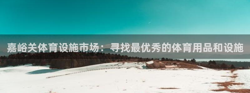 意昂体育4：嘉峪关体育设施市场：寻找最优秀的体育用品和设施