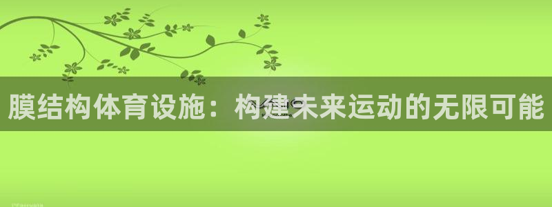 海南意昂体育4发展怎么样：膜结构体育设施：构建未来运
