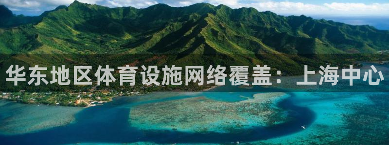 意昂体育4联系电话：华东地区体育设施网络覆盖：上海中心