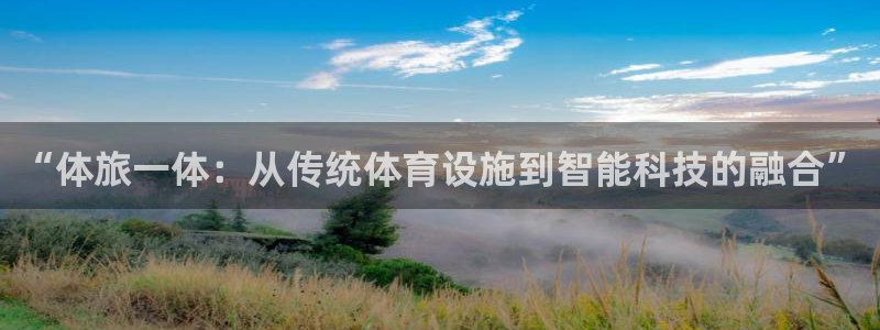 意昂体育4招商电话地址查询：“体旅一体：从传统体育设施到智能