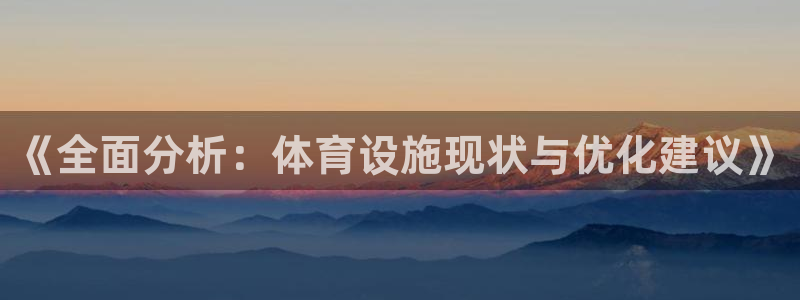 意昂体育4招商电话号码查询是多少：《全面分析：体育设施现状与